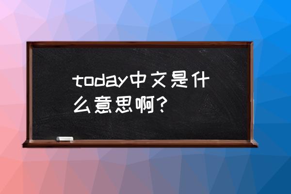 today是什么意思中文 today中文是什么意思啊？