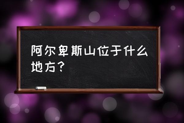 阿尔卑斯山脉地理位置 阿尔卑斯山位于什么地方？