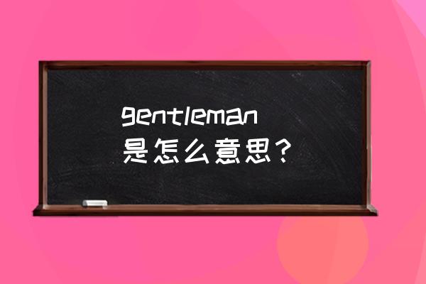 gentleman是什么意思啊 gentleman是怎么意思？