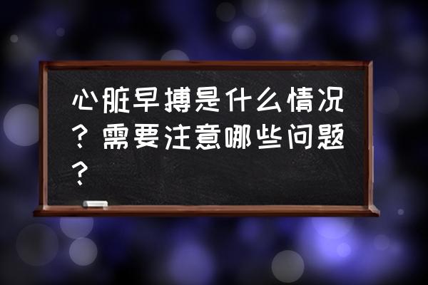 心脏偶尔早搏的原因 心脏早搏是什么情况？需要注意哪些问题？