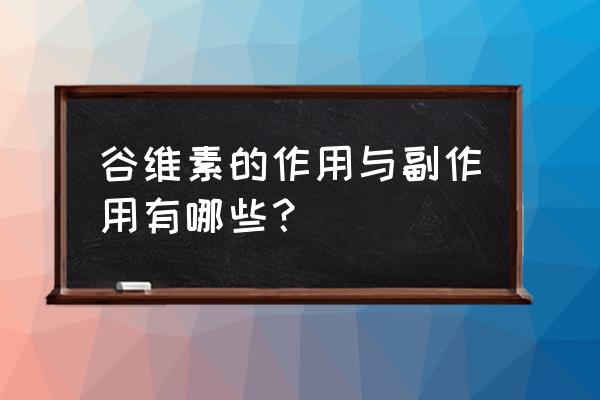 谷维素副作用太大 谷维素的作用与副作用有哪些？