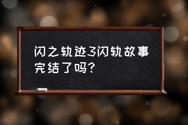 闪之轨迹3全支线任务列表 闪之轨迹3闪轨故事完结了吗？