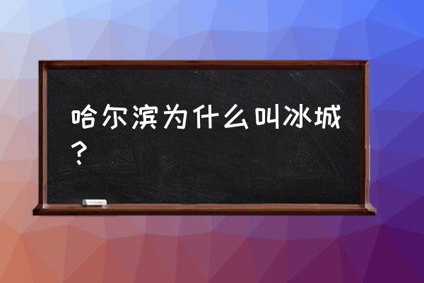 哈尔滨冰城 哈尔滨为什么叫冰城？