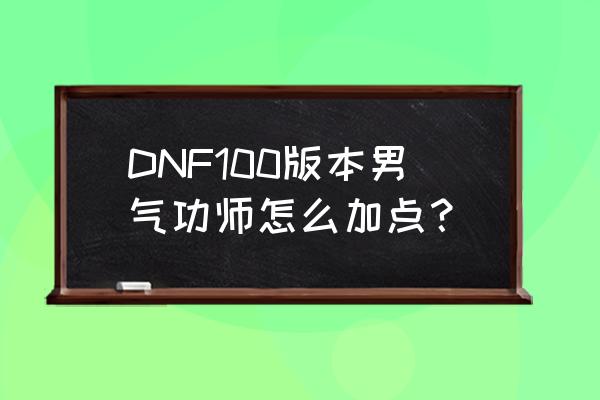 dnf男气功师技能加点2020 DNF100版本男气功师怎么加点？