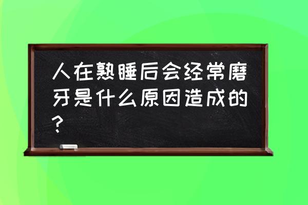 晚上睡觉磨牙是怎么回事 人在熟睡后会经常磨牙是什么原因造成的？