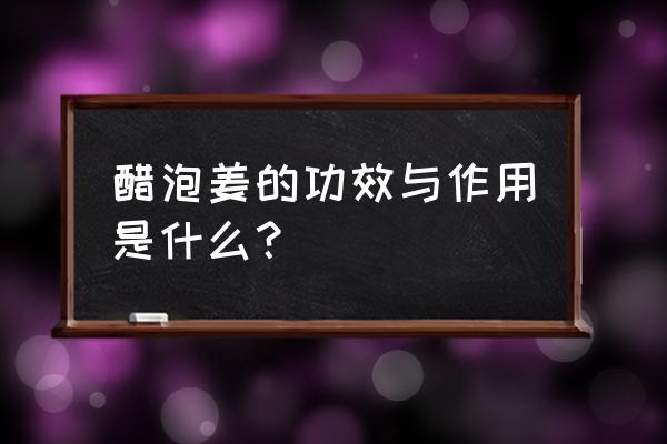 醋泡生姜的功效有哪些 醋泡姜的功效与作用是什么？