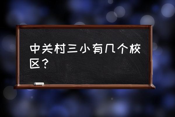 2020年中关村三小 中关村三小有几个校区？