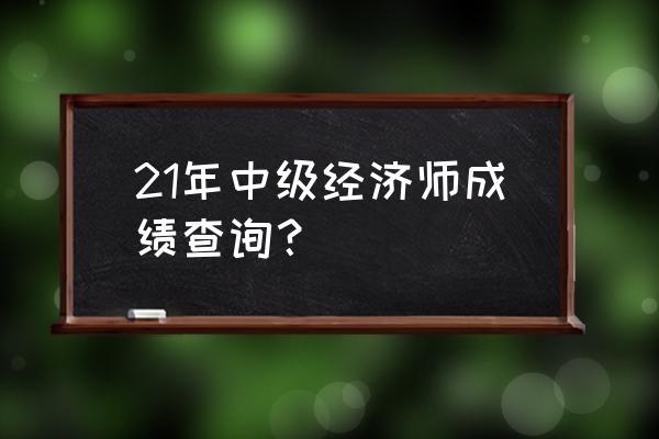 中级经济师查分入口 21年中级经济师成绩查询？