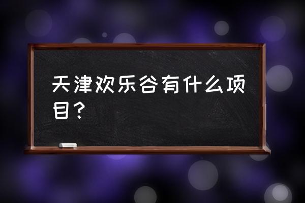 天津欢乐谷项目 天津欢乐谷有什么项目？