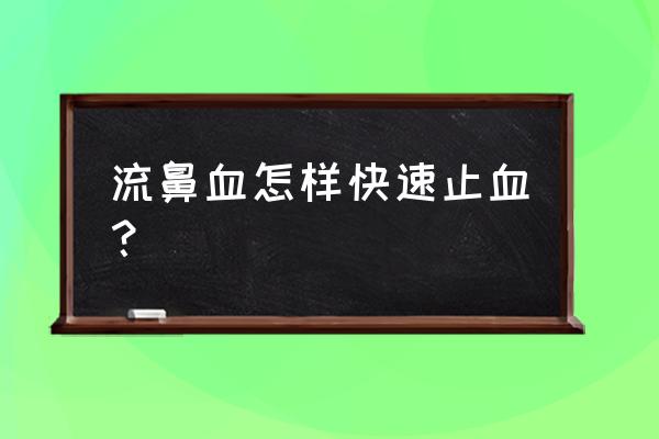 大量流鼻血怎么止血 流鼻血怎样快速止血？