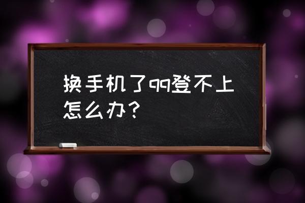 qq登不上去换了手机 换手机了qq登不上怎么办？