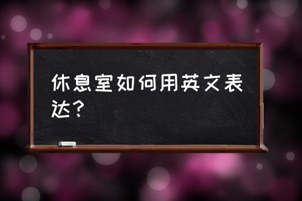 休息室英文短语 休息室如何用英文表达？