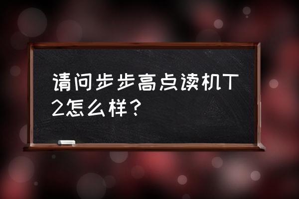 步步高点读机t2实用吗 请问步步高点读机T2怎么样？