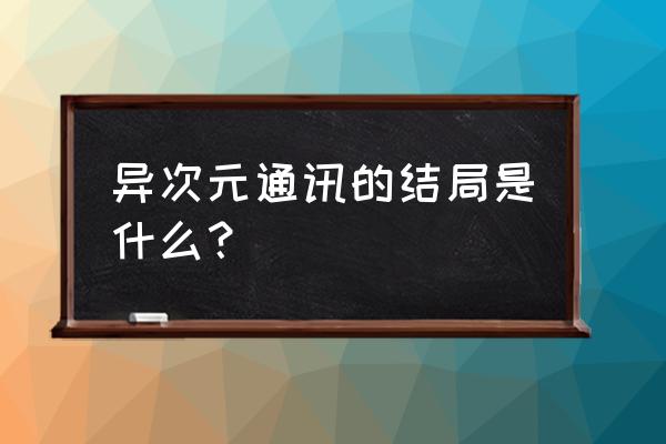 异次元通讯6 异次元通讯的结局是什么？