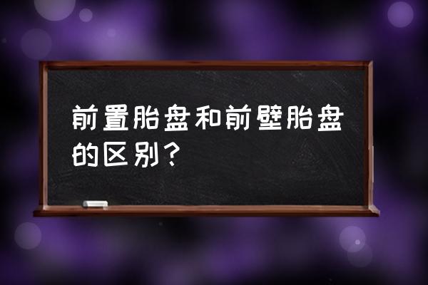 胎盘前壁和胎盘前置的区别 前置胎盘和前壁胎盘的区别？