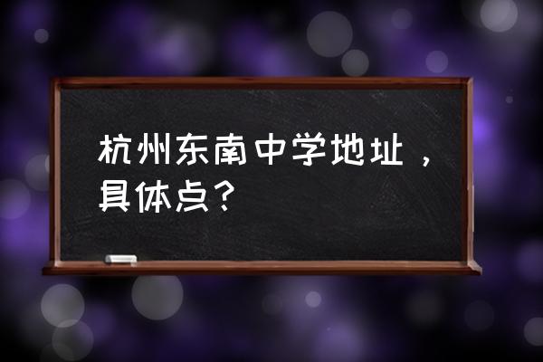 杭州东南中学地址 杭州东南中学地址，具体点？