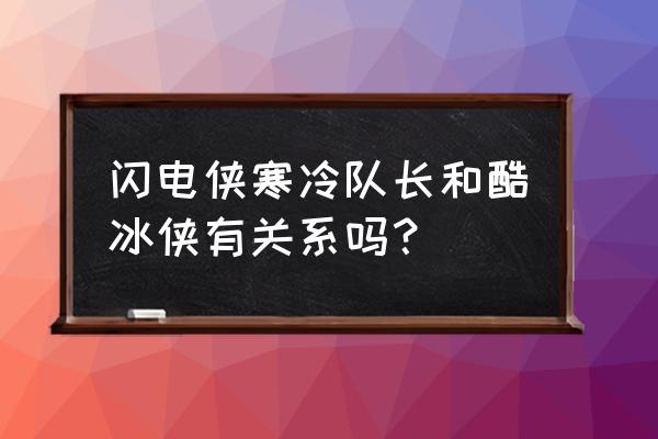 寒冷队长和急冻人 闪电侠寒冷队长和酷冰侠有关系吗？