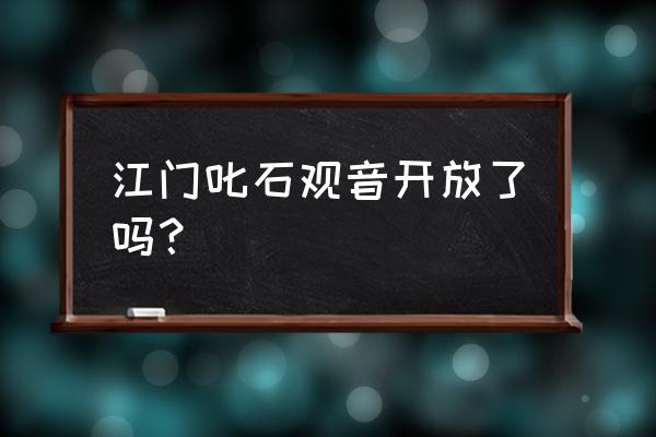 叱石风景区开放了吗 江门叱石观音开放了吗？