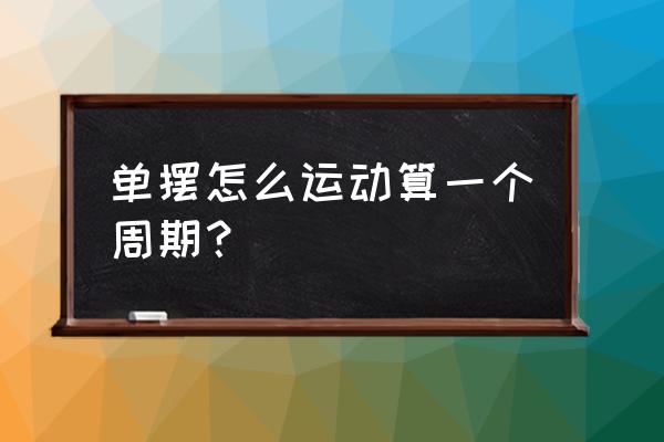 单摆的一个周期怎么看 单摆怎么运动算一个周期？