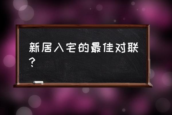 入住新居对联 新居入宅的最佳对联？