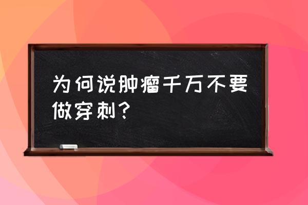 不要随便做穿刺活检 为何说肿瘤千万不要做穿刺？