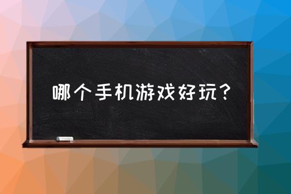 现在最好玩的手机游戏 哪个手机游戏好玩？