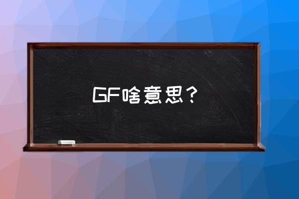 gf什么意思中文 GF啥意思？