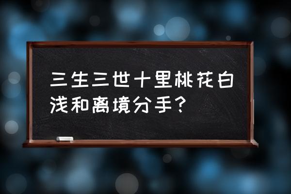 三生三世十里桃花离镜白浅 三生三世十里桃花白浅和离境分手？