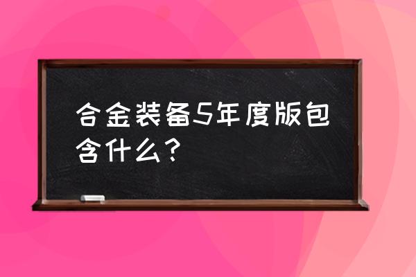 合金装备5年度版 合金装备5年度版包含什么？