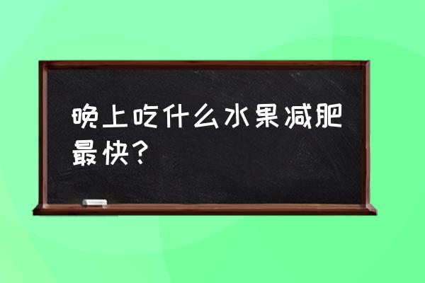 吃什么水果减肥最快 晚上吃什么水果减肥最快？