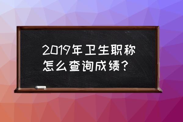 卫生职称考试成绩查询 2019年卫生职称怎么查询成绩？