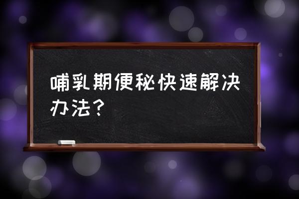 哺乳期长期便秘的解决方法 哺乳期便秘快速解决办法？