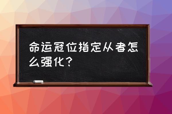 命运冠位指定攻略 命运冠位指定从者怎么强化？