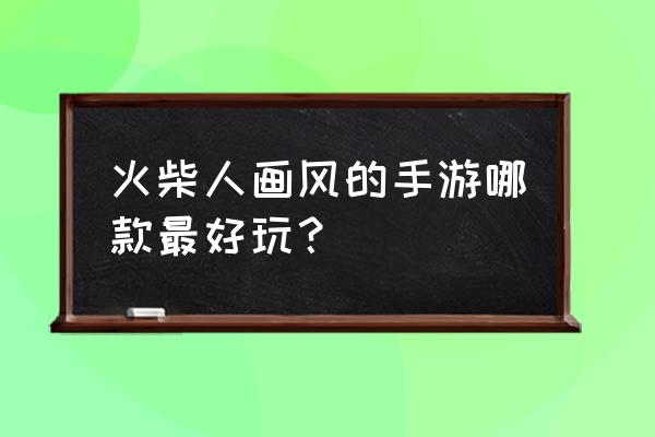 火柴人之西游记 火柴人画风的手游哪款最好玩？