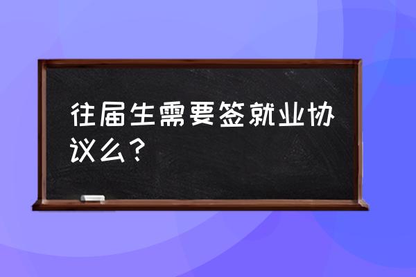 往届生就业协议书 往届生需要签就业协议么？