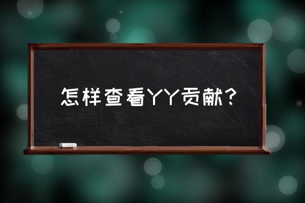 yy会员贡献怎么看 怎样查看YY贡献？