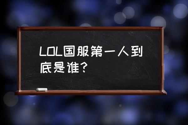 目前lol国服第一 LOL国服第一人到底是谁？