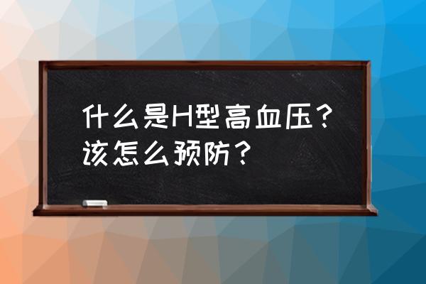 h型高血压是几级高血压 什么是H型高血压？该怎么预防？