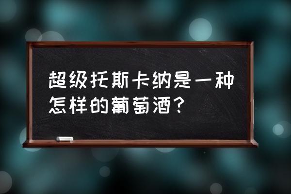 超级托斯卡纳 超级托斯卡纳是一种怎样的葡萄酒？