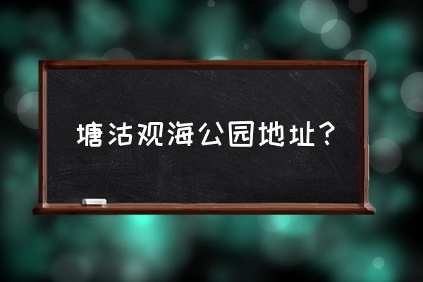 塘沽外滩公园能看海吗 塘沽观海公园地址？