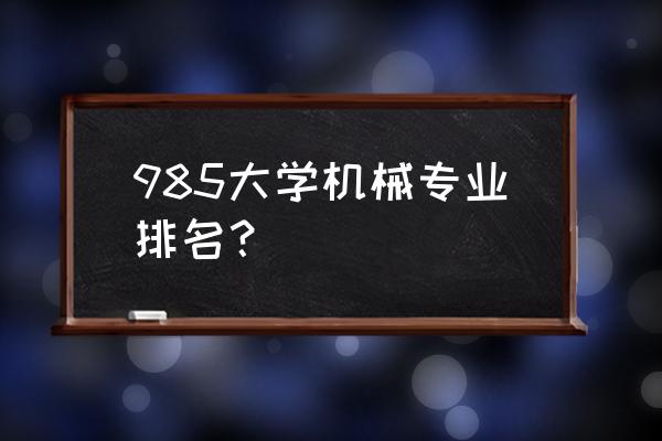 机械工程全国排名 985大学机械专业排名？