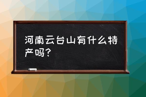 河南云台山特产 河南云台山有什么特产吗？