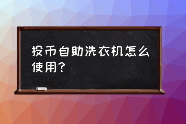 自助洗衣服务怎么使用 投币自助洗衣机怎么使用？