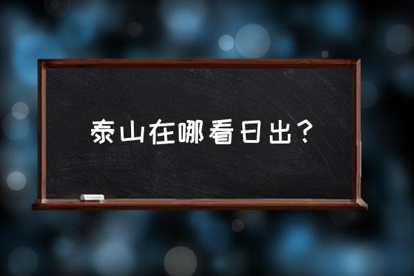 泰山日出在哪看 泰山在哪看日出？