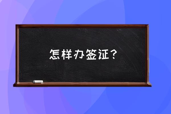 申请签证的流程 怎样办签证？