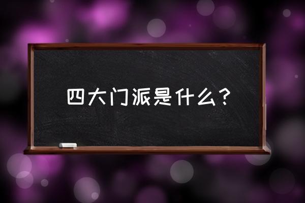 四大门派指那四大 四大门派是什么？