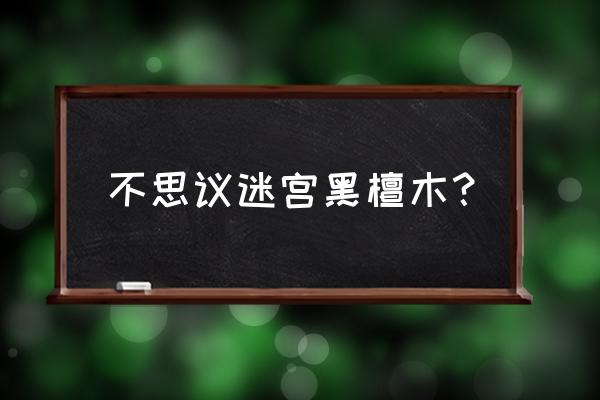 黑檀木与白象牙的原型 不思议迷宫黑檀木？