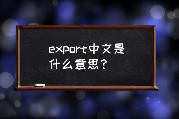 export是什么意思中文 export中文是什么意思？