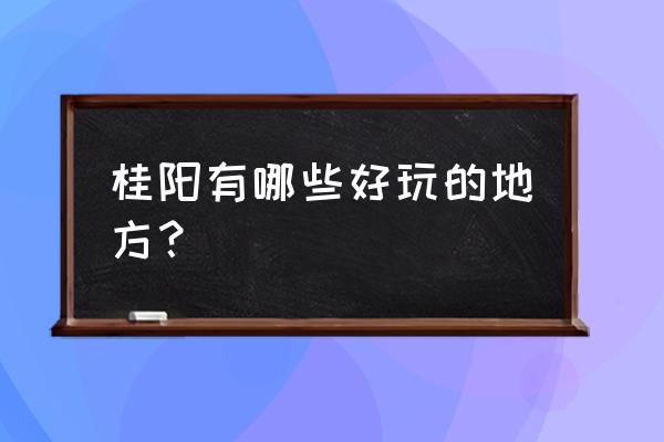 桂阳有什么好玩的地方 桂阳有哪些好玩的地方？