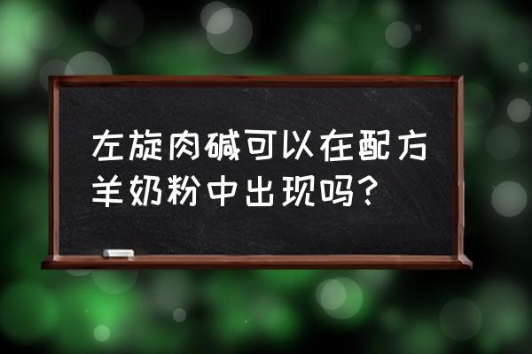 奶粉左旋肉碱是什么 左旋肉碱可以在配方羊奶粉中出现吗？